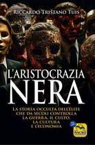 L'aristocrazia nera. La storia occulta dell'lite che da secoli controlla la guerra, il culto, la cultura e l'economia