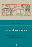 Cover of Come a Gerusalemme. Reliquie, oggetti sacri e devozione nella Bologna medievale