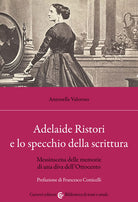 Cover of Adelaide Ristori e lo specchio della scrittura. Messinscena delle memorie di una diva dell'Ottocento