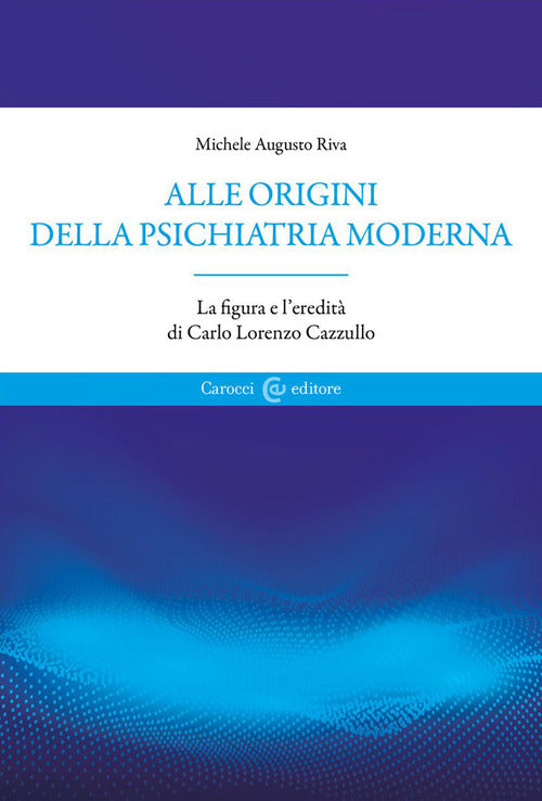 Cover of Alle origini della psichiatria moderna. La figura e l'eredità di Carlo Lorenzo Cazzullo