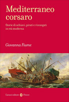 Mediterraneo corsaro. Storie di schiavi, pirati e rinnegati in et moderna