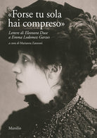 Cover of «Forse tu sola hai compreso». Lettere di Eleonora Duse a Emma Lodomez Garzes