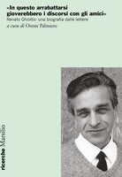 Cover of «In questo arrabattarsi gioverebbero i discorsi con gli amici». Renato Ghiotto: una biografia dalle lettere