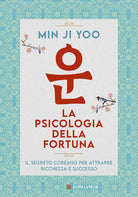 La psicologia della fortuna. Il segreto coreano per attrarre ricchezza e successo