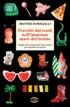 Cover of Travolti dal trash nell'immenso mare del brutto. Viaggio alla scoperta del cattivo gusto per imparare ad amarlo