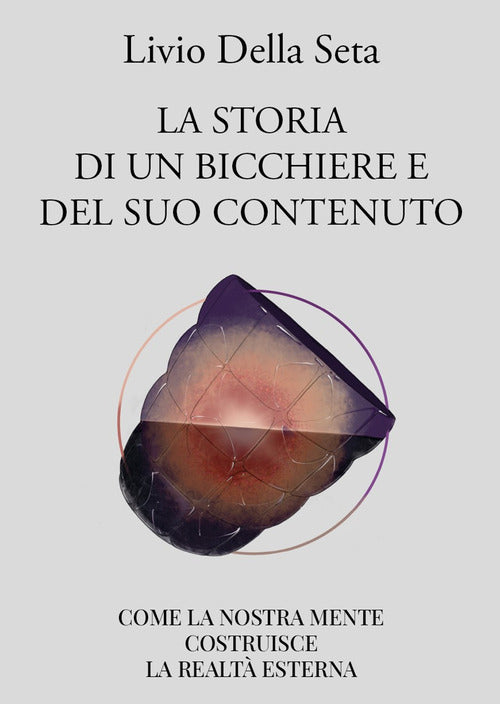 Cover of storia di un bicchiere e del suo contenuto. Come la nostra mente costruisce la realtà esterna