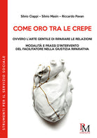 Cover of Come oro tra le crepe ovvero l'arte gentile di riparare le relazioni. Modalità e pressi d'intervento del facilitatore nella giustizia riparativa