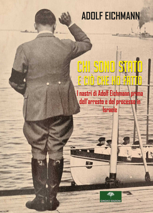 Cover of Chi sono stato e ciò che ho fatto. I nastri di Adolf Eichmann prima dell’arresto e del processo in Israele