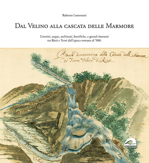 Cover of Dal Velino alla cascata delle Marmore. Uomini, acque, architetti, bonifiche e grandi interessi tra Rieti e Terni dall’epoca romana al ‘900