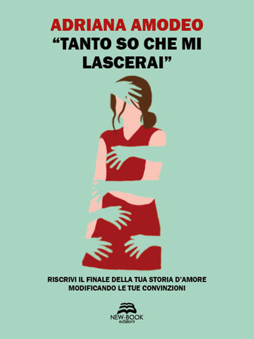 Cover of «Tanto so che mi lascerai». Riscrivi il finale della tua storia d'amore modificando le tue convinzioni