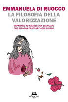 Cover of filosofia della valorizzazione. Imparare ad amarsi è un esercizio che bisogna praticare ogni giorno