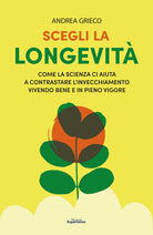 Cover of Scegli la longevità. Come la scienza ci aiuta a contrastare l'invecchiamento vivendo bene e in pieno vigore