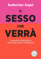 Cover of sesso che verrà. Donne e desiderio nell'era del consenso