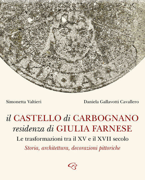 Cover of castello di Carbognano residenza di Giulia Farnese. Le trasformazioni tra il XV e il XVII secolo. Storia, architettura, decorazioni pittoriche