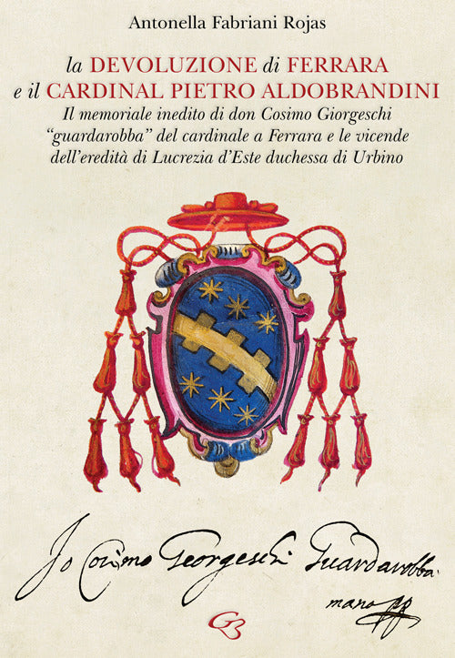 Cover of Devoluzione di Ferrara e il cardinal Pietro Aldobrandini. Il memoriale inedito di don Cosimo Giorgeschi, «guardarobba» del cardinale a Ferrara, e le vicende dell’eredità di Lucrezia d’Este, duchessa di Urbino