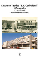 Cover of Istituto Tecnico "E. F. Corinaldesi" di Senigallia (1945-2015). Storie aneddoti ricordi
