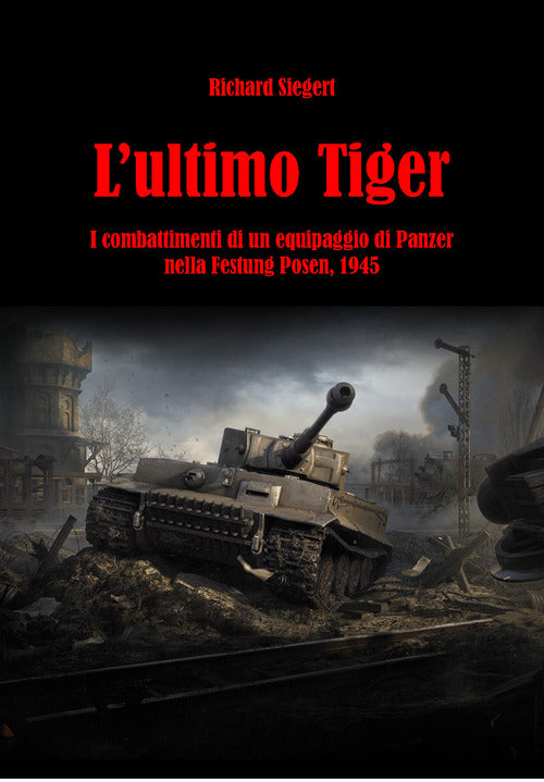 Cover of ultimo Tiger. I combattimenti di un equipaggio di Panzer nella Festung Posen, 1945