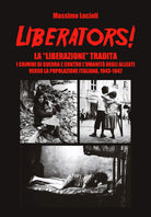 Liberators! La liberazione tradita. I crimini di guerra e contro l'umanit degli Alleati verso la popolazione italiana, 1943-1947