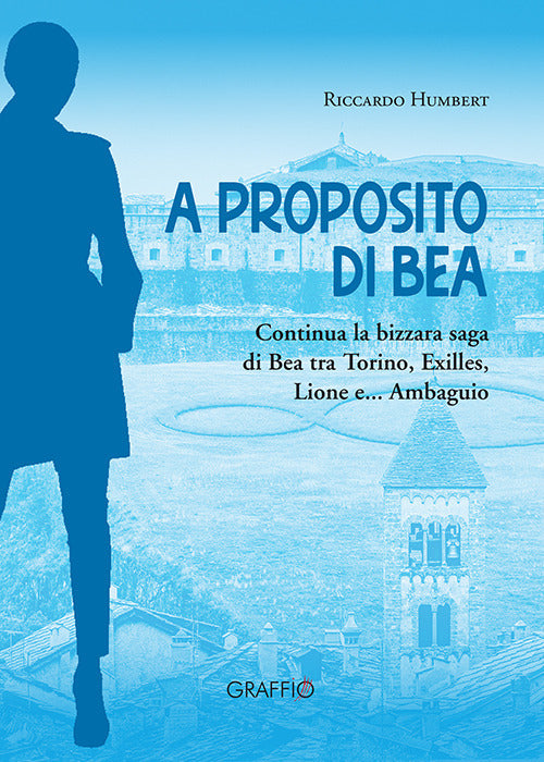 Cover of A proposito di Bea. Continua la bizzara saga di Bea tra Torino, Exilles, Lione e... Ambaguio