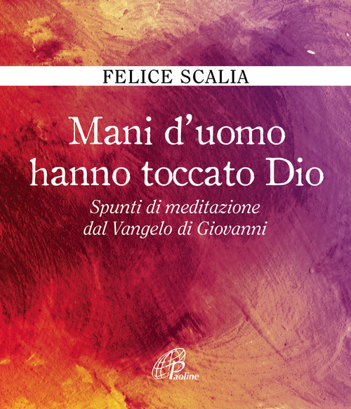 Cover of Mani d'uomo hanno toccato Dio. Spunti di meditazione dal Vangelo di Giovanni