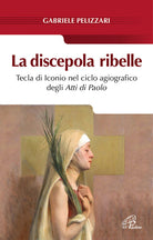 Cover of discepola ribelle. Tecla di Iconio nel ciclo agiografico degli atti di Paolo