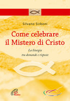 Cover of Come celebrare il mistero di Cristo. La liturgia fra domande e risposte