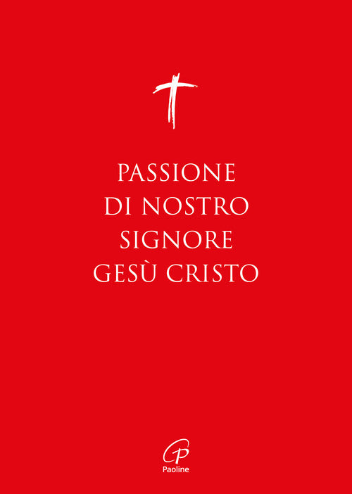 Passione di nostro Signore Gesù Cristo. I Vangeli per la Domenica delle Palme (anno A, B, C) e il Venerdì Santo