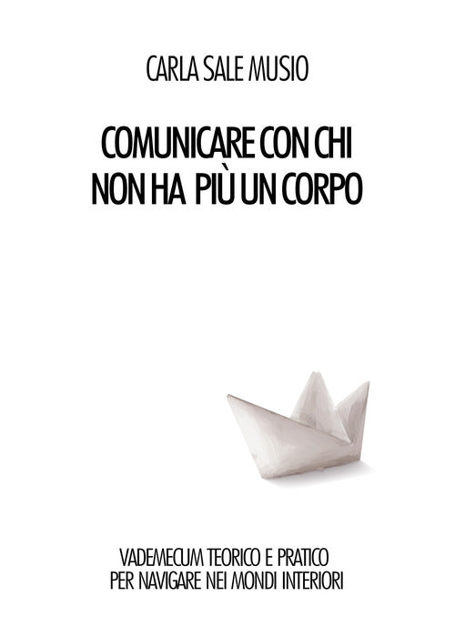 Cover of Comunicare con chi non ha più un corpo. Vademecum teorico e pratico per navigare nei mondi interiori