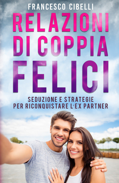 Cover of Relazioni di coppia felici. Seduzione e strategie per riconquistare l'ex partner