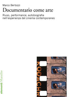 Cover of Documentario come arte. Riuso, performance, autobiografia nell'esperienza del cinema contemporaneo