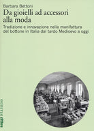 Cover of Da gioielli ad accessori alla moda. Tradizione e innovazione nella manifattura del bottone in Italia dal tardo Medioevo a oggi