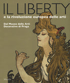 Cover of liberty e la rivoluzione europea delle arti. Dal Museo delle Arti Decorative di Praga. Catalogo della mostra, (Trieste, 23 giugno 2017-7 gennaio 2018)