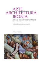 Cover of Arte architettura ironia. Gilulio Romano e palazzo Te