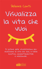 Cover of Visualizza la vita che vuoi. Il potere delle visualizzazioni per realizzare la vita che vuoi, a livello emotivo, comportamentale e relazionale