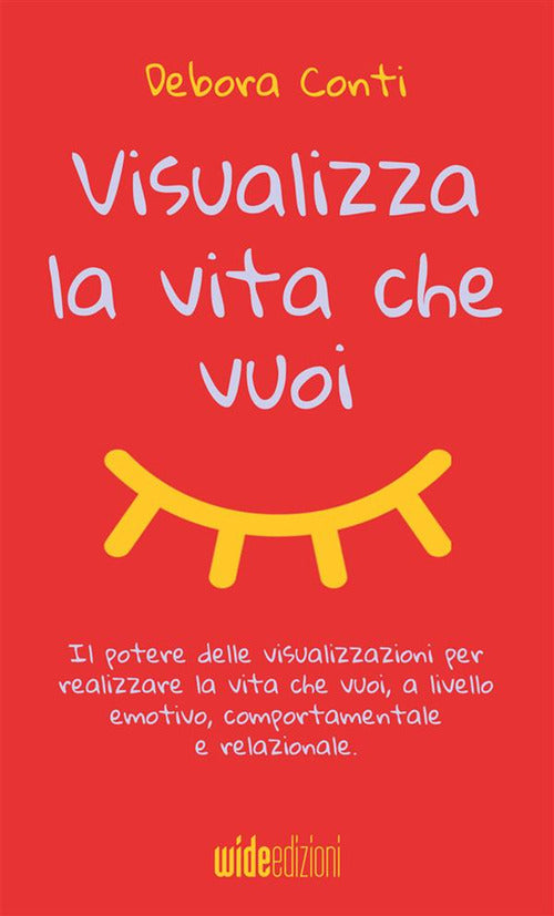 Cover of Visualizza la vita che vuoi. Il potere delle visualizzazioni per realizzare la vita che vuoi, a livello emotivo, comportamentale e relazionale