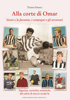 Cover of Alla corte di Omar. Sivori e la Juventus, i compagni e gli avversari. Figurine, curiosità, statistiche del calcio di mezzo secolo fa
