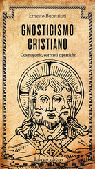 Gnosticismo cristiano. Cosmogonie, correnti e pratiche