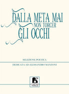 Cover of Dalla meta mai non torcer gli occhi. Selezione poetica dedicata ad Alessandro Manzoni