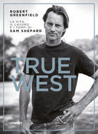 Cover of True West. La vita, il lavoro e i tempi di Sam Shepard