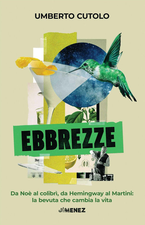 Ebbrezze. Da No al colibr, da Hemingway al Martini: la bevuta che cambia la vita