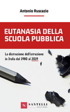 Cover of Eutanasia della scuola pubblica. La distruzione dell'Istruzione in Italia dal 1980 al 2019