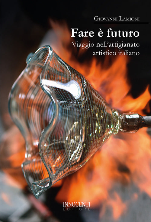 Cover of Fare è futuro. Viaggio nell’artigianato artistico italiano