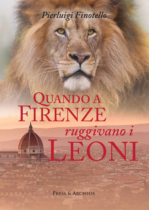 Cover of Quando a Firenze ruggivano i leoni. Storia dei serragli e dei giardini zoologici fiorentini dall'antichità ai nostri giorni