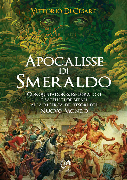 Cover of Apocalisse di smeraldo. Conquistadores, esploratori e satelliti orbitali alla ricerca dei tesori del Nuovo Mondo