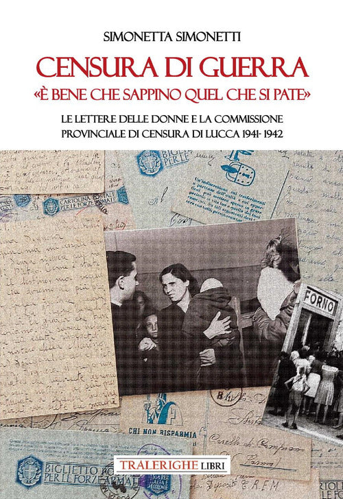 Censura di guerra. bene che sappino quel che si pate. Le lettere delle donne e la commissione provinciale di Censura di Lucca 1941-1942