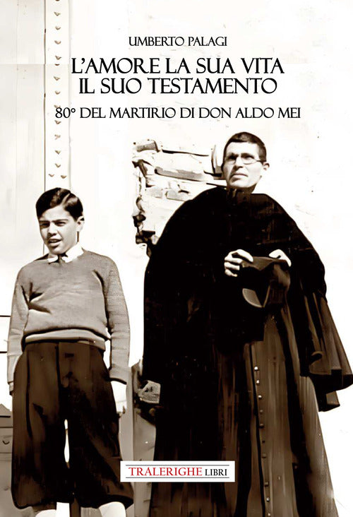 L'amore e la sua vita, il suo testamento. 80 del martirio di don Aldo Mei