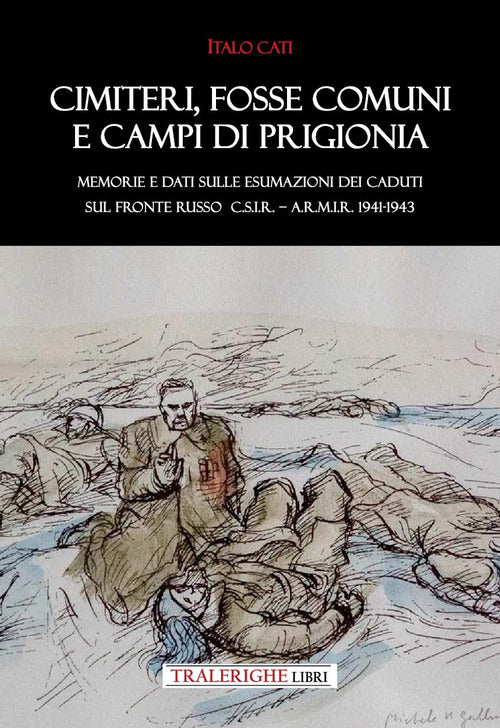 Cimiteri, fosse comuni e campi di prigionia Memorie e dati sulle esumazioni dei Caduti sul Fronte russo C.S.I.R. A.R.M.I.R. 1941-1943