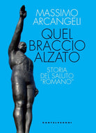 Quel braccio alzato. Storia del saluto romano