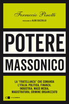 Potere massonico. La «fratellanza» che comanda l’Italia: politica, finanza, industria, mass media, magistratura, crimine organizzato
