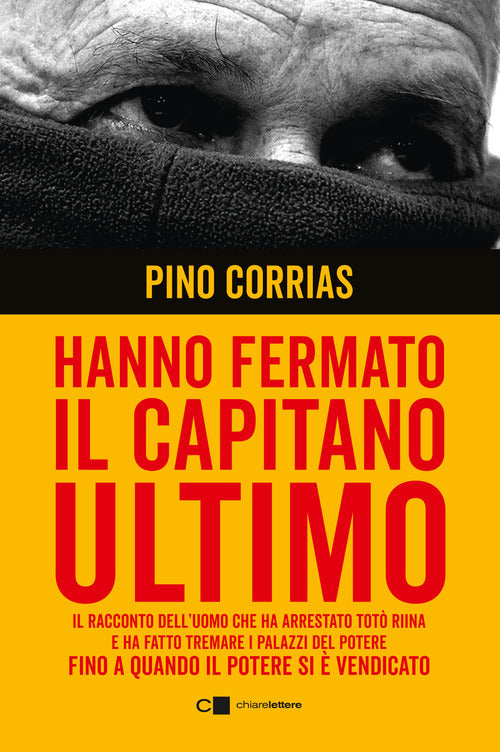 Hanno fermato il Capitano Ultimo. Il racconto dell'uomo che ha arrestato Totò Riina e ha fatto tremare i palazzi del potere fino a quando il potere si è vendicato